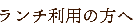 ランチ利用の方へ