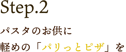 Step.2 パスタのお供に軽めのパリっとピザを