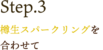 Step.3 樽生スパークリングを合わせて