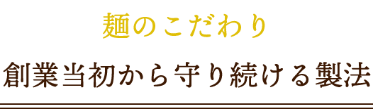 麺のこだわり創業当初から守り続ける製法